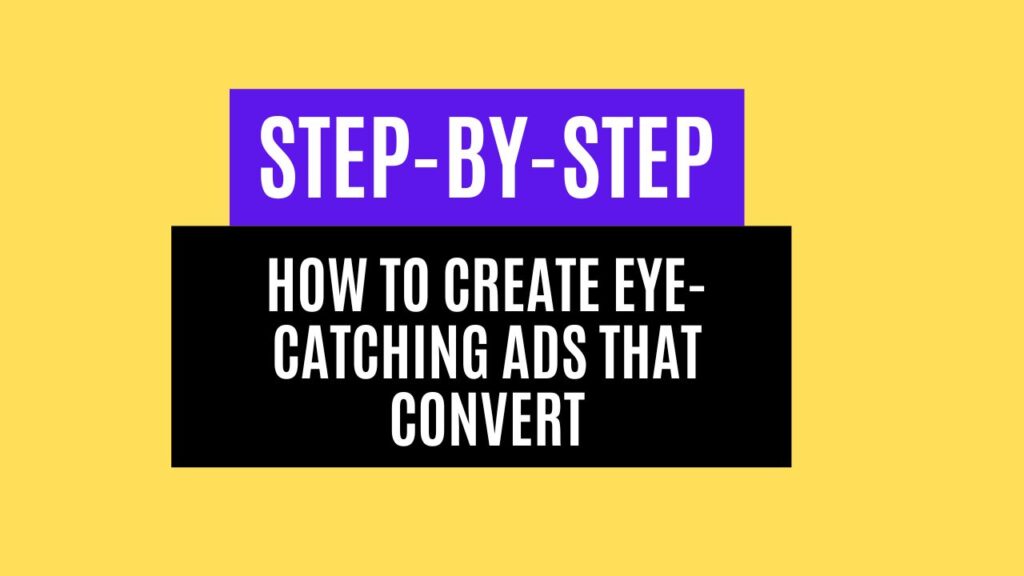 Step-by-Step: How to Create Eye-Catching Ads That Convert